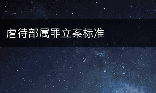 虐待部属罪立案标准