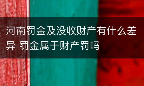 河南罚金及没收财产有什么差异 罚金属于财产罚吗
