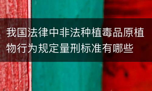 我国法律中非法种植毒品原植物行为规定量刑标准有哪些