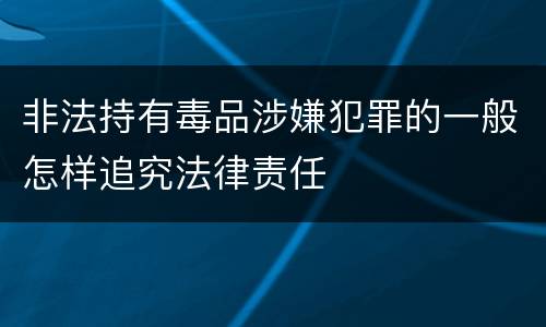 非法持有毒品涉嫌犯罪的一般怎样追究法律责任