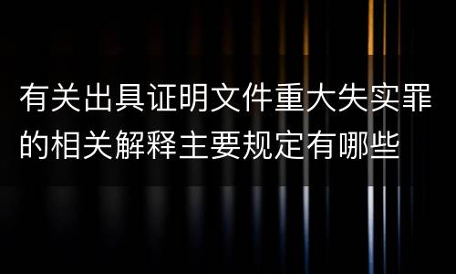 有关出具证明文件重大失实罪的相关解释主要规定有哪些