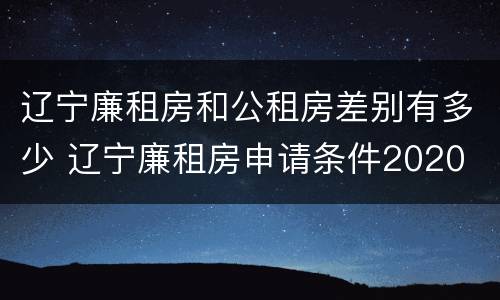 辽宁廉租房和公租房差别有多少 辽宁廉租房申请条件2020