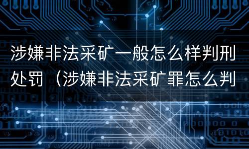 涉嫌非法采矿一般怎么样判刑处罚（涉嫌非法采矿罪怎么判刑）