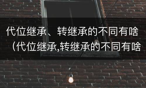 代位继承、转继承的不同有啥（代位继承,转继承的不同有啥区别）