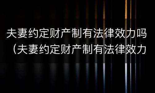 夫妻约定财产制有法律效力吗（夫妻约定财产制有法律效力吗）