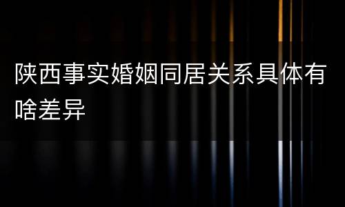 陕西事实婚姻同居关系具体有啥差异