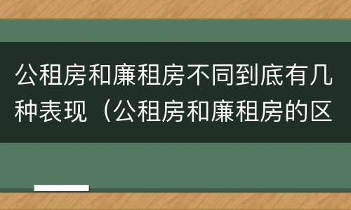 公租房和廉租房不同到底有几种表现（公租房和廉租房的区别是什么请继续我在听）
