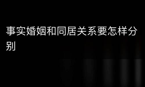 事实婚姻和同居关系要怎样分别