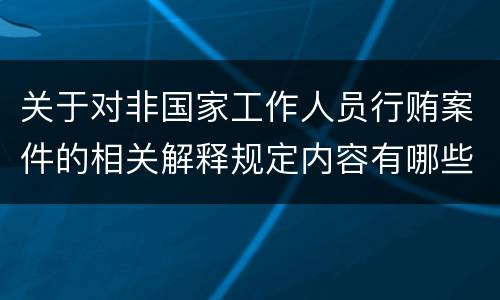 关于对非国家工作人员行贿案件的相关解释规定内容有哪些
