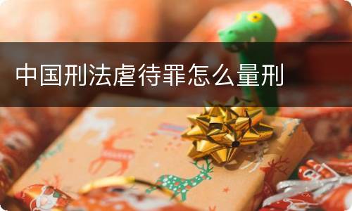 中国刑法虐待罪怎么量刑