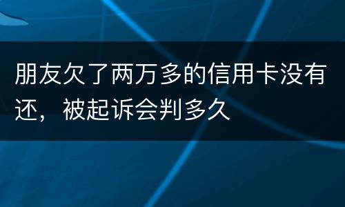 朋友欠了两万多的信用卡没有还，被起诉会判多久