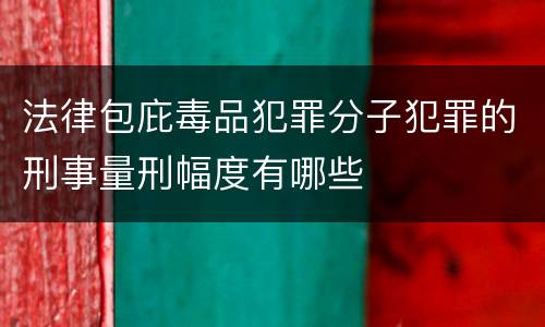 法律包庇毒品犯罪分子犯罪的刑事量刑幅度有哪些