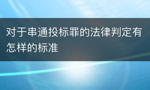 对于串通投标罪的法律判定有怎样的标准