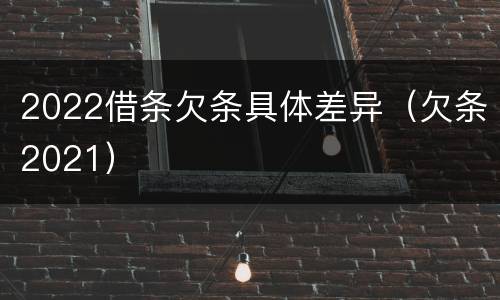 2022借条欠条具体差异（欠条2021）