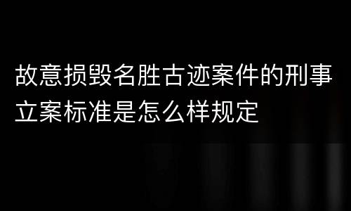 故意损毁名胜古迹案件的刑事立案标准是怎么样规定