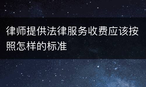 律师提供法律服务收费应该按照怎样的标准