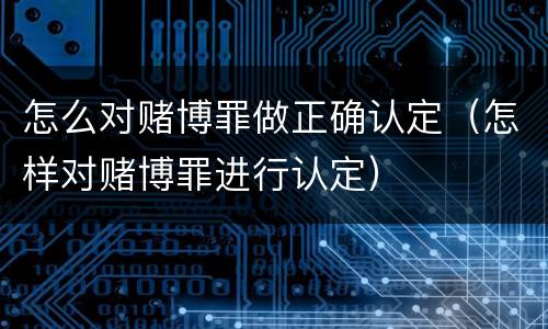 怎么对赌博罪做正确认定（怎样对赌博罪进行认定）