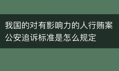 我国的对有影响力的人行贿案公安追诉标准是怎么规定