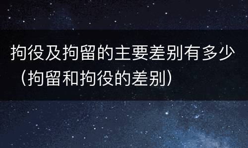 拘役及拘留的主要差别有多少（拘留和拘役的差别）