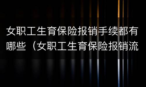 女职工生育保险报销手续都有哪些(女职工生育保险报销流程)