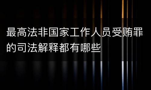 最高法非国家工作人员受贿罪的司法解释都有哪些