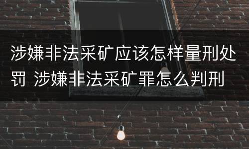 涉嫌非法采矿应该怎样量刑处罚 涉嫌非法采矿罪怎么判刑