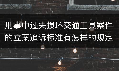 刑事中过失损坏交通工具案件的立案追诉标准有怎样的规定