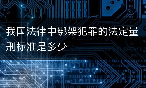 我国法律中绑架犯罪的法定量刑标准是多少
