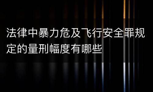 法律中暴力危及飞行安全罪规定的量刑幅度有哪些
