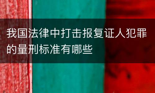 我国法律中打击报复证人犯罪的量刑标准有哪些