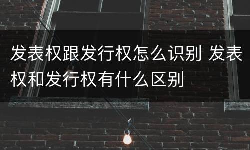 发表权跟发行权怎么识别 发表权和发行权有什么区别