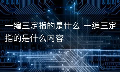 一编三定指的是什么 一编三定指的是什么内容