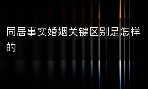 同居事实婚姻关键区别是怎样的