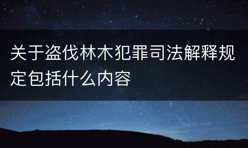 关于盗伐林木犯罪司法解释规定包括什么内容