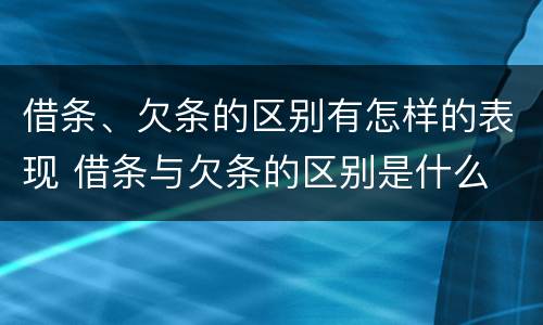 借条、欠条的区别有怎样的表现 借条与欠条的区别是什么