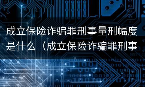 成立保险诈骗罪刑事量刑幅度是什么（成立保险诈骗罪刑事量刑幅度是什么标准）