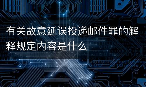 有关故意延误投递邮件罪的解释规定内容是什么