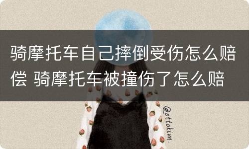 骑摩托车自己摔倒受伤怎么赔偿 骑摩托车被撞伤了怎么赔