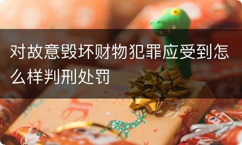 对故意毁坏财物犯罪应受到怎么样判刑处罚