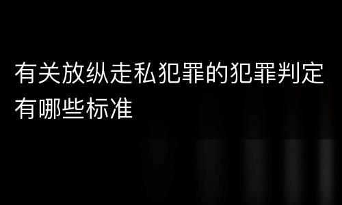 有关放纵走私犯罪的犯罪判定有哪些标准