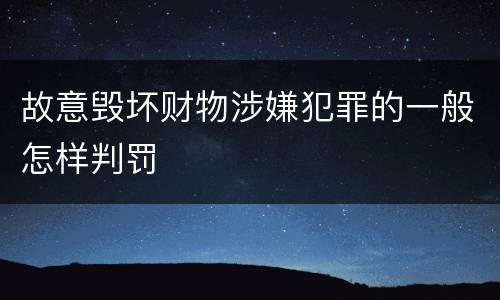 故意毁坏财物涉嫌犯罪的一般怎样判罚