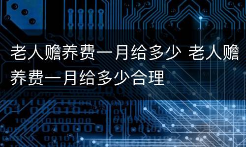 老人赡养费一月给多少 老人赡养费一月给多少合理