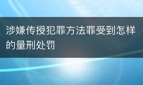 涉嫌传授犯罪方法罪受到怎样的量刑处罚