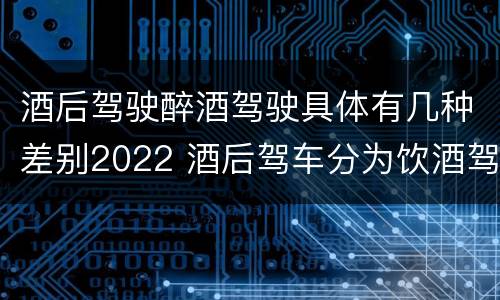 酒后驾驶醉酒驾驶具体有几种差别2022 酒后驾车分为饮酒驾驶和醉酒驾驶