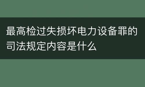 最高检过失损坏电力设备罪的司法规定内容是什么