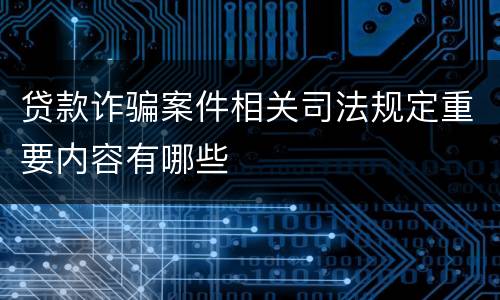 贷款诈骗案件相关司法规定重要内容有哪些