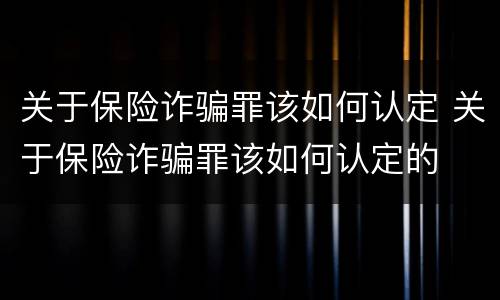 关于保险诈骗罪该如何认定 关于保险诈骗罪该如何认定的