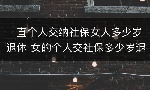 一直个人交纳社保女人多少岁退休 女的个人交社保多少岁退休