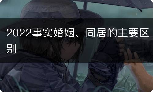 2022事实婚姻、同居的主要区别