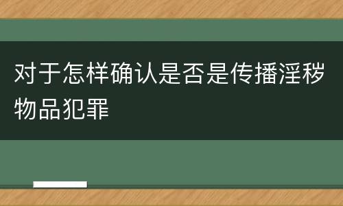 对于怎样确认是否是传播淫秽物品犯罪
